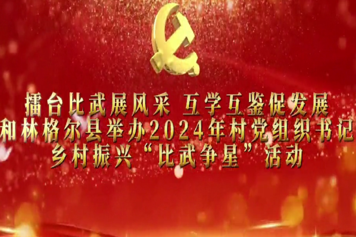 擂臺(tái)比武展風(fēng)采 互學(xué)互鑒促發(fā)展——和林格爾縣舉辦2024年村黨組織書(shū)記鄉(xiāng)村振興“比武爭(zhēng)星”活動(dòng)
