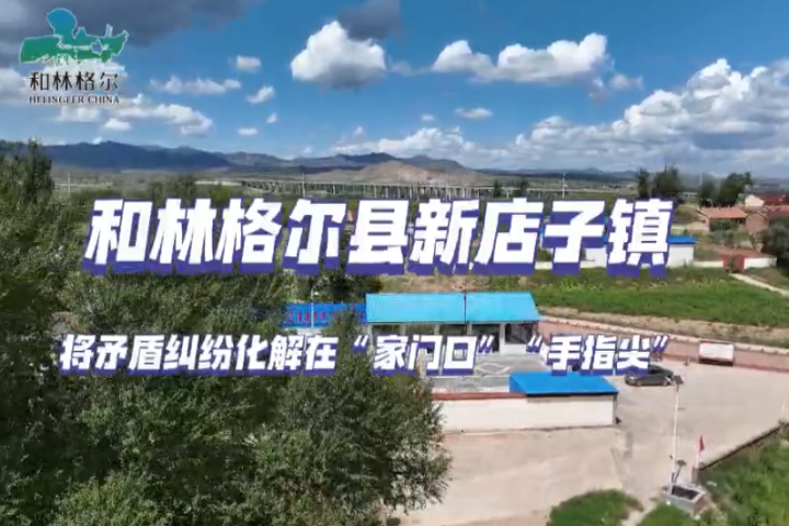 和林格爾縣新店子鎮(zhèn)：將矛盾糾紛化解在“家門(mén)口 ”“手指尖”