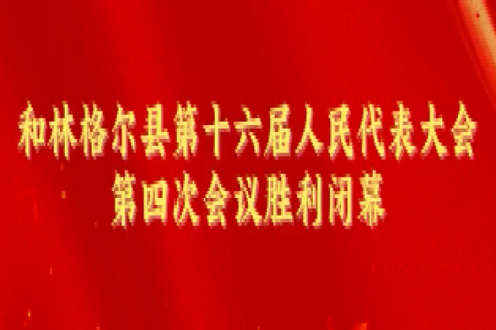 和林格爾縣第十六屆人民代表大會(huì)第四次會(huì)議勝利閉幕